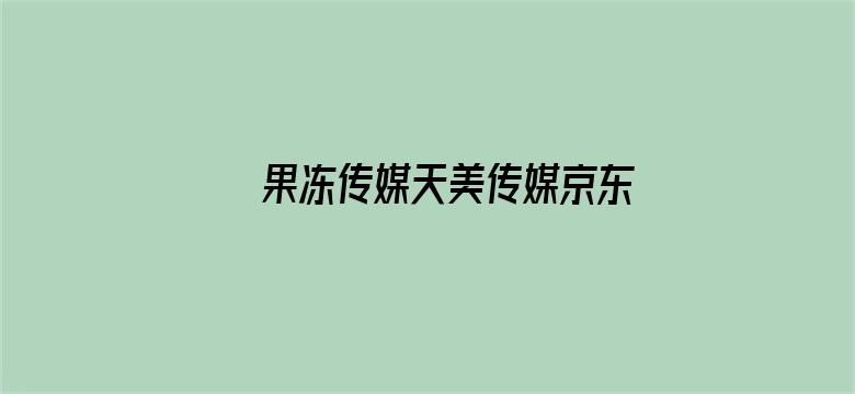 >果冻传媒天美传媒京东影业一区 小说横幅海报图